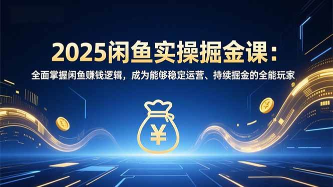 图片[1]-（16976期）2025闲鱼实操掘金课：全面掌握闲鱼賺钱逻辑，成为能够稳定运营、持续掘金的全能玩家-千猫网创