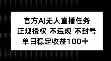 官方Ai无人直播任务，正规授权 不违规 不封号，单日稳定收益1张+-千猫网创