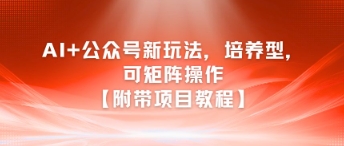 AI+公众号新玩法之培养型，可矩阵操作【附带项目教程】-千猫网创
