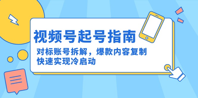 （15028期）视频号起号指南：对标账号拆解，爆款内容复制，快速实现冷启动-千猫网创