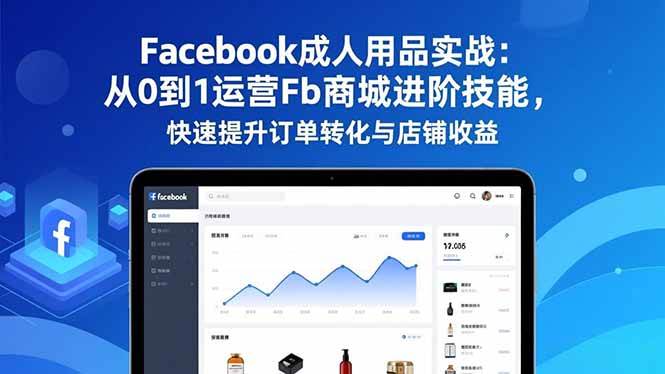 图片[1]-（16864期）Facebook成人用品实战：从0到1运营Fb商城进阶技能，快速提升订单转化与店铺收益-千猫网创