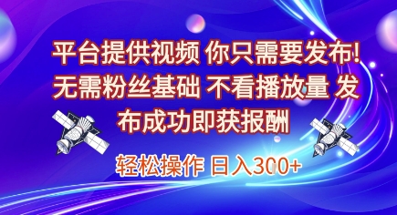 平台提供视频，你只需要发布， 无需粉丝基础，不看播放量，发布成功即获报酬，日入3张【揭秘】-千猫网创