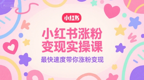 小红书涨粉变现实操课，最快速度带你涨粉变现-千猫网创
