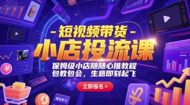 短视频带货-小店投流课，保姆级小店随心推教程，包教包会，生意即刻起飞-千猫网创