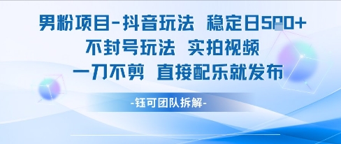 男粉项目抖音玩法稳定日收5张实拍视频一刀不剪直接配乐就发布不封号玩法-千猫网创
