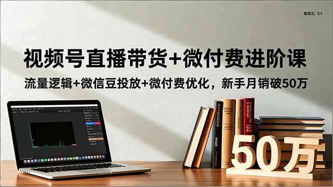 图片[1]-（16684期）视频号直播带货+微付费进阶课：流量逻辑+微信豆投放+微付费优化，新手月销破50万-千猫网创