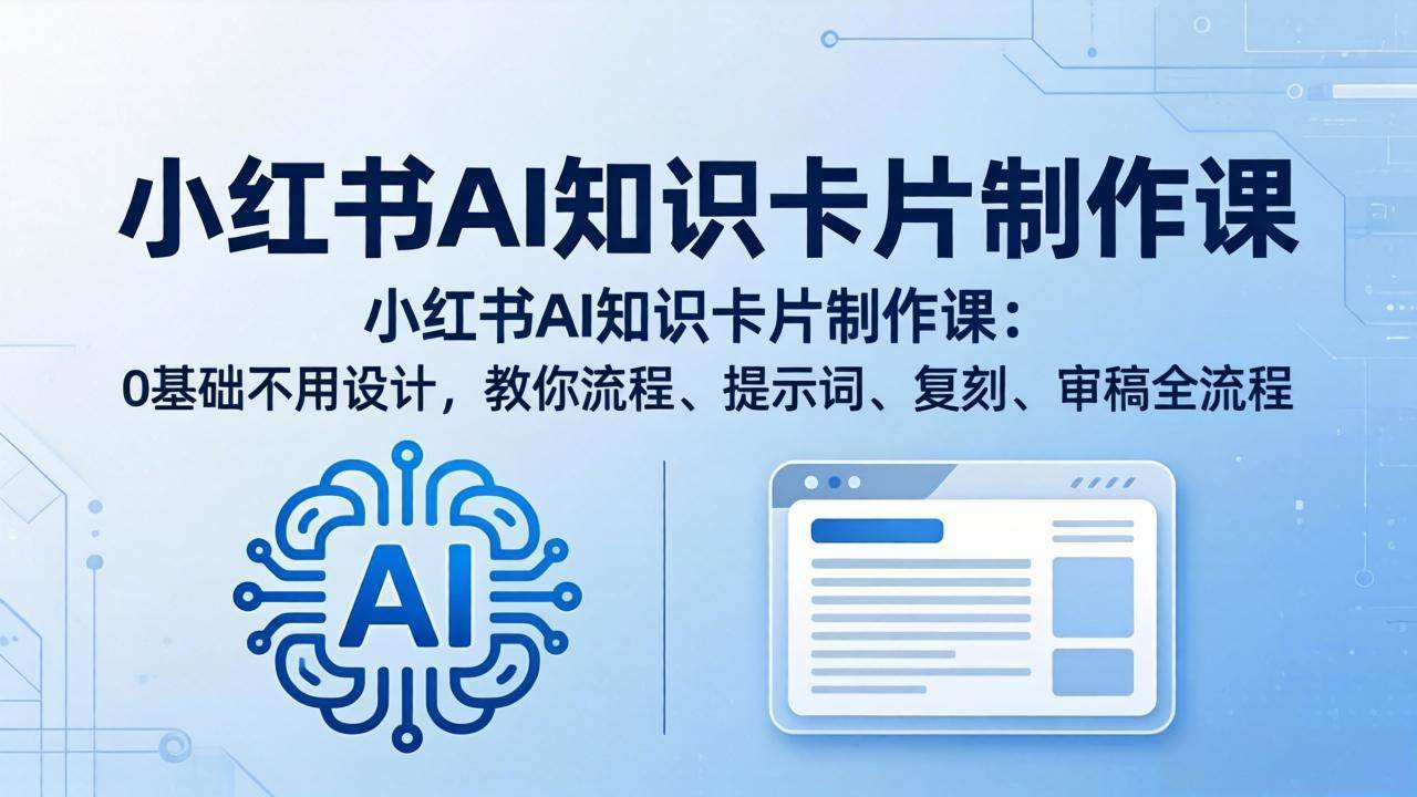 （18070期）小红书AI知识卡片制作课：0基础不用设计，教你流程、提示词、复刻、审稿全流程