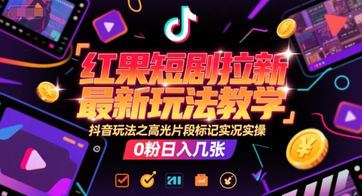 红果短剧拉新最新玩法教学，抖音玩法之高光片段标记实况实操，0粉日入几张-千猫网创