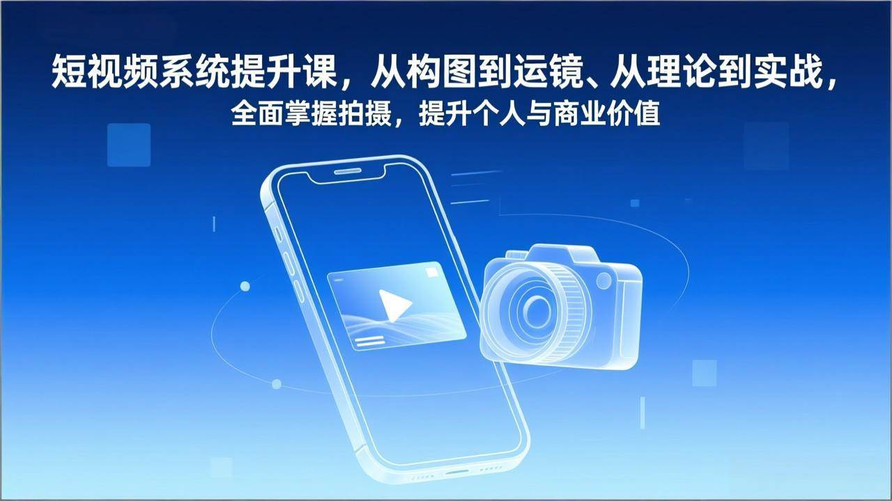 图片[1]-（17053期）短视频系统提升课，从构图到运镜、从理论到实战，全面掌握拍摄，提升个人与商业价值-千猫网创