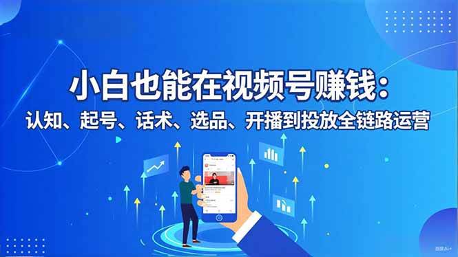 图片[1]-（16626期）小白也能在视频号赚钱：认知、起号、话术、选品、开播到投放全链路运营-千猫网创