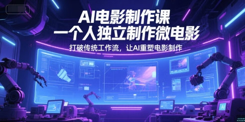 AI电影制作课，一个人独立制作微电影，打破传统工作流，让AI重塑电影制作-千猫网创