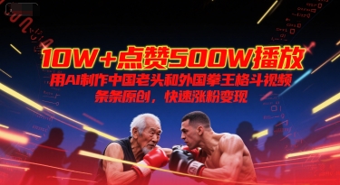10W+点赞500W播放，用AI制作中国老头和外国拳王格斗视频，条条原创，快速涨粉变现-千猫网创