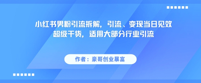 小红书男粉引流拆解,引流、变现当日见效超级干货,适用大部分行业引流-千猫网创