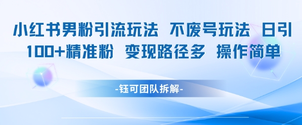 小红书男粉引流玩法不废号玩法日引100男粉变现路径多操作简单-千猫网创
