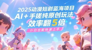 2025动漫短剧蓝海项目，AI+手搓纯原创玩法，效率翻5倍，小白也能快速上手-千猫网创