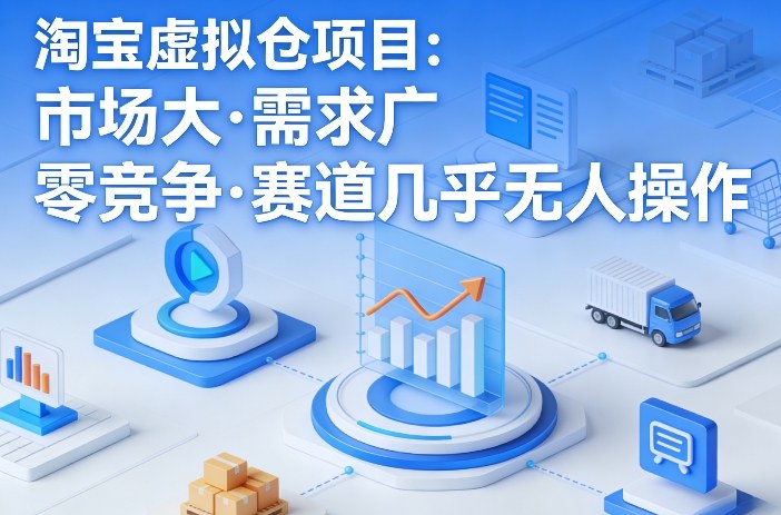 淘宝虚拟仓项目，市场大，需求广，零竞争，赛道几乎没人操作