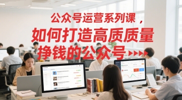 公众号运营系列课，如何打造高质量挣钱的公众号-千猫网创