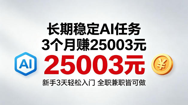 3个月收入25003米,长期稳定Ai任务,新手3天入门全民可做【揭秘】