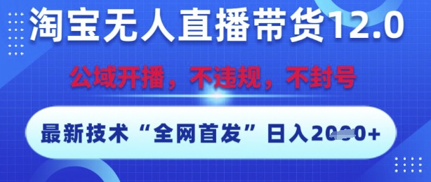淘宝无人直播带货12.0，最新技术，不封号，不违规，操作简单，开播爆单，日入多张【揭秘】-千猫网创