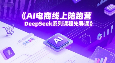 AI电商线上陪跑营，DeepSeek系列课程先导课-千猫网创