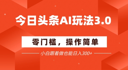 今日头条爆文玩法3.0  配合AI工具轻松矩阵    小白也能日入3张+-千猫网创