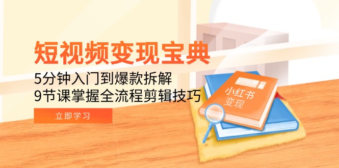 （15055期）短视频变现宝典：5分钟入门到爆款拆解，9节课掌握全流程剪辑技巧-千猫网创