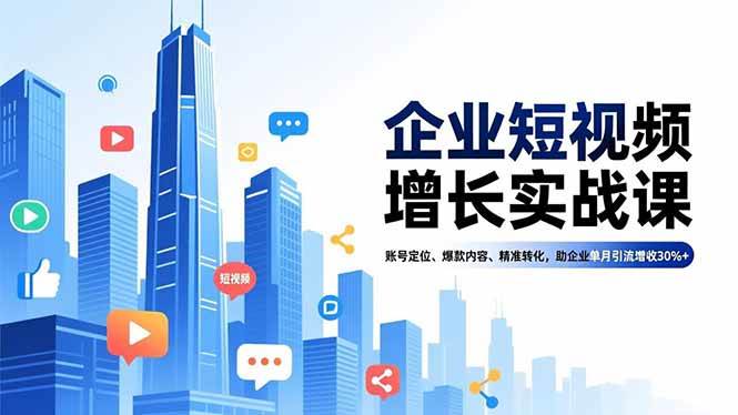 图片[1]-（16867期）企业短视频增长实战课，账号定位、爆款内容、精准转化，助企业单月引流增收30%+-千猫网创