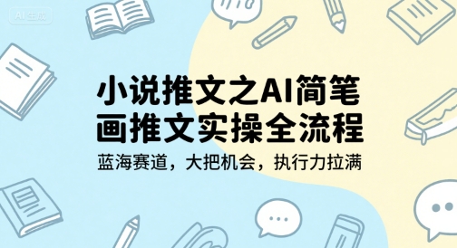 小说推文之AI简笔画推文实操全流程，蓝海赛道，大把机会，执行力拉满-千猫网创
