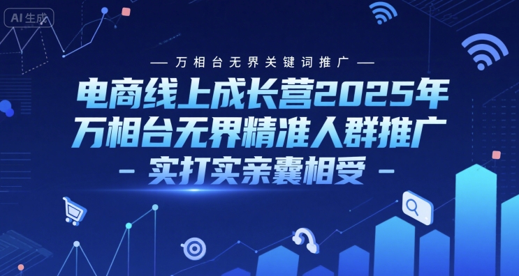 电商线上成长营2025年，万相台无界关键词推广-万相台无界精准人群推广-实打实亲囊相受-千猫网创