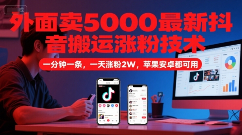 外面卖5000最新抖音搬运涨粉技术，新玩法，一分钟一条，一天涨粉2W，苹果安卓都可用-千猫网创