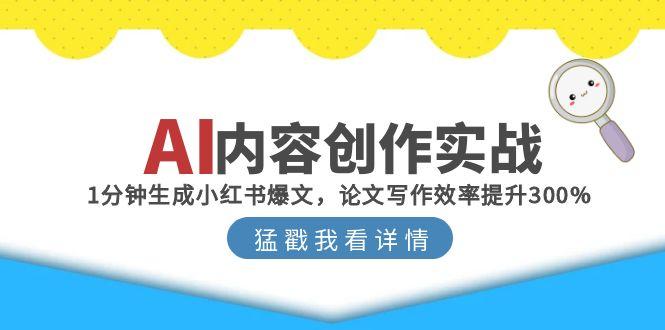 （15041期）AI内容创作实战：1分钟生成小红书爆文，论文写作效率提升300%-千猫网创