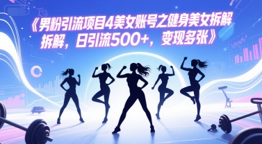 男粉引流项目4美女账号之健身美女拆解，日引流500+，变现多张-千猫网创