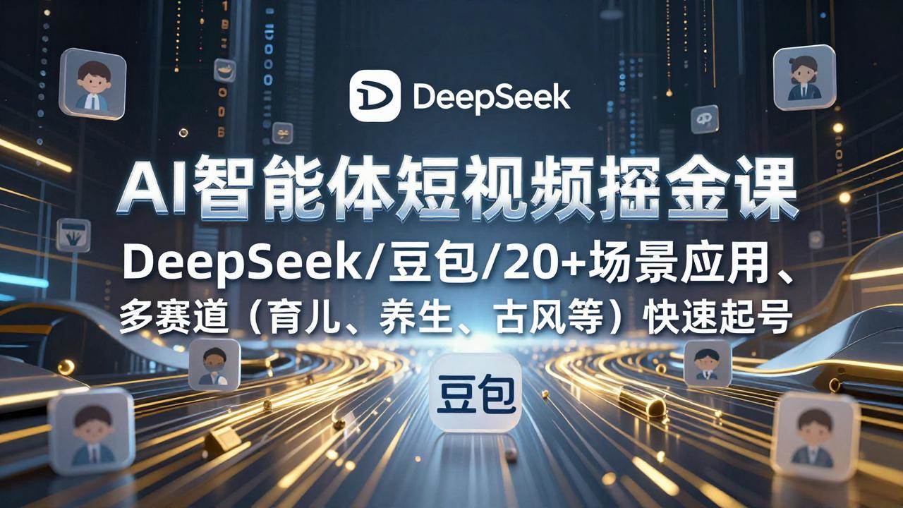 图片[1]-（17365期）AI智能体短视频掘金课，DeepSeek/豆包/20+场景应用、多赛道（育儿、养生、古风等）快速起号-千猫网创