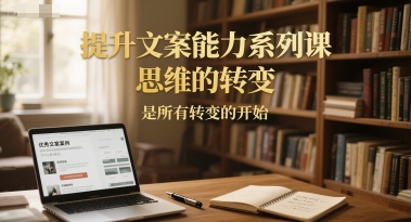 提升文案能力系列课，思维的转变，是所有转变的开始-千猫网创