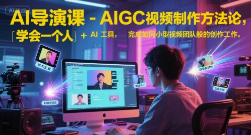 AI导演课-AIGC视频制作方法论，学会一个人+AI工具，完成如同小型视频团队般的创作工作，实现导演梦-千猫网创