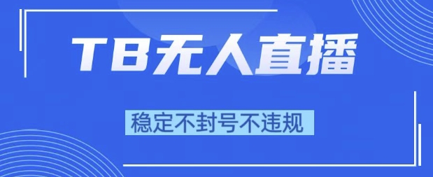 2025年TB无人直播带货10.0，全新技术，不违规，不封号，纯小白操作，日入1k【揭秘】-千猫网创