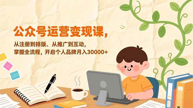 图片[1]-（17067期）公众号运营变现课，从注册到排版、从推广到互动，掌握全流程，开启个人品牌月入30000+-千猫网创