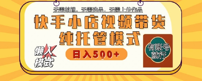 快手小店托管代运营，无需剪辑，无需选品，无需上传作品，全程无需操作，轻松月入5k+【揭秘】-千猫网创