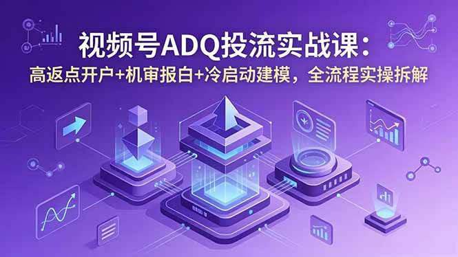 (18623期)视频号ADQ投流实战课:高返点开户+机审报白+冷启动建模,全流程实操拆解 (18623期)视频号ADQ投流实战课:高返点开户+机审报白+冷启动建模,全流程实操拆解