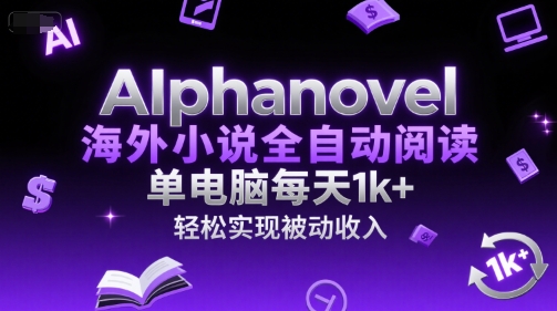 AIphanovel海外小说全自动阅读，单电脑每天1k+，轻松实现被动收入【揭秘】-千猫网创