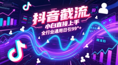 抖音截流，小白直接上手，全行业通用日引99+精准粉【揭秘】-千猫网创