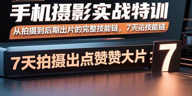 图片[1]-（15949期）手机摄影实战特训，从拍摄到后期出片的完整技能链，7天拍出点赞大片-千猫网创