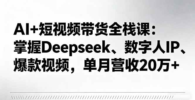图片[1]-（16180期）AI+短视频带货全栈课：掌握Deepseek、数字人IP、爆款视频，单月营收20万+-千猫网创