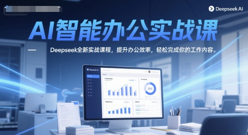 AI智能办公实战课,Deepseek全新实战课程,提升办公效率,轻松完成你的工作内容-千猫网创