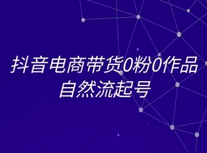 抖音电商带货0粉0作品自然流起号，抖音电商教程-千猫网创