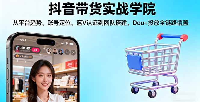图片[1]-（16215期）抖音带货实战学院:从平台趋势/账号定位/蓝V认证到团队搭建/Dou+投放全链路-千猫网创