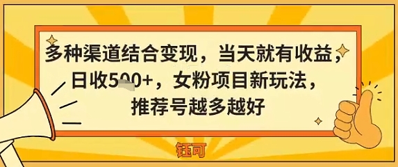 多种渠道结合变现，当天就有收益，日收5张+，女粉项目新玩法，推荐号越多越好