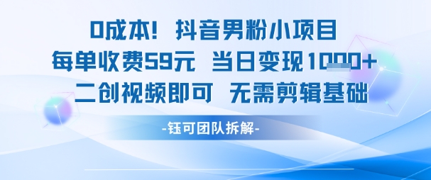 0成本，抖音男粉小项目 每单收费59元当日变现1k+ 二创视频即可无需剪辑基础-千猫网创