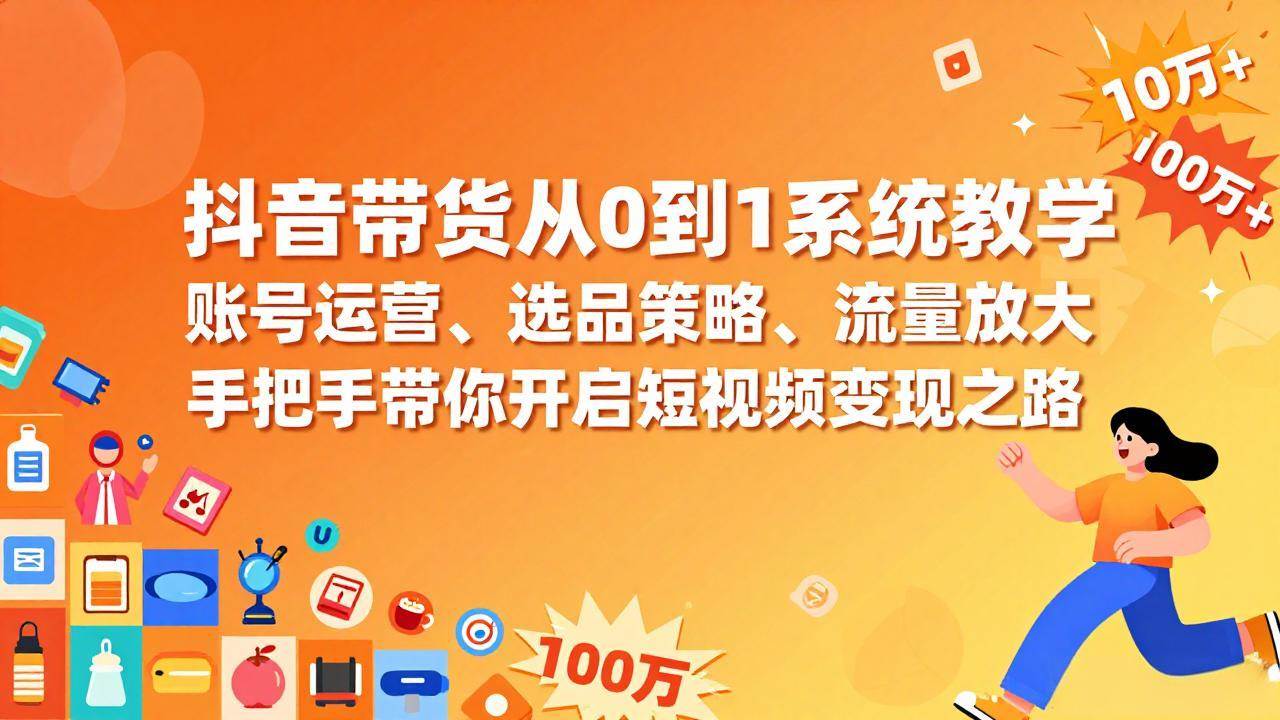 图片[1]-（17326期）抖音带货从0到1系统教学，账号运营、选品策略、流量放大，手把手带你开启短视频变现之路-千猫网创