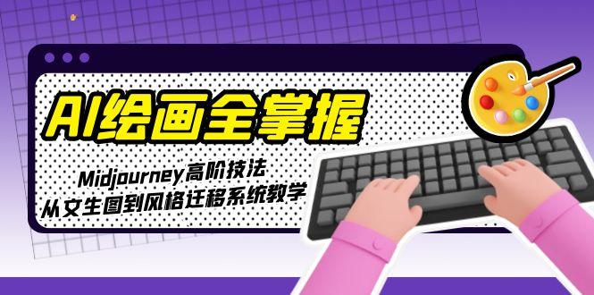 （15020期）AI绘画全掌握：Midjourney高阶技法，从文生图到风格迁移系统教学-千猫网创